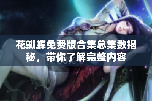 花蝴蝶免费版合集总集数揭秘，带你了解完整内容