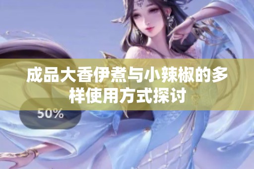 成品大香伊煮与小辣椒的多样使用方式探讨
