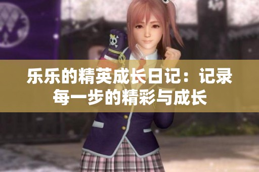 乐乐的精英成长日记：记录每一步的精彩与成长