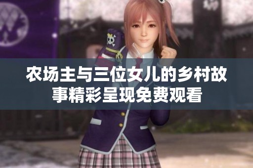 农场主与三位女儿的乡村故事精彩呈现免费观看