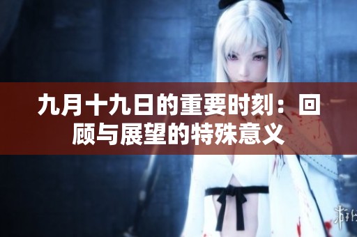 九月十九日的重要时刻：回顾与展望的特殊意义