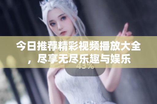 今日推荐精彩视频播放大全，尽享无尽乐趣与娱乐
