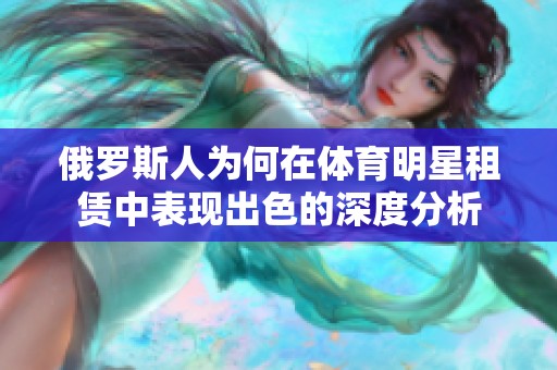 俄罗斯人为何在体育明星租赁中表现出色的深度分析