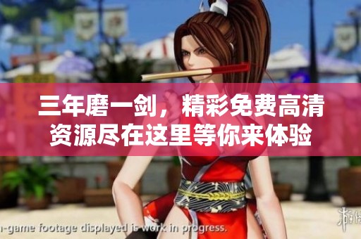 三年磨一剑，精彩免费高清资源尽在这里等你来体验