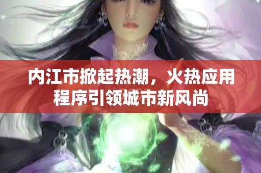 内江市掀起热潮，火热应用程序引领城市新风尚