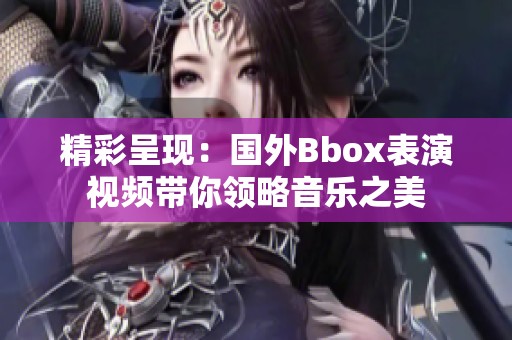 精彩呈现：国外Bbox表演视频带你领略音乐之美