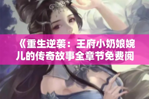 《重生逆袭：王府小奶娘婉儿的传奇故事全章节免费阅读》