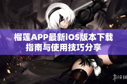 榴莲APP最新iOS版本下载指南与使用技巧分享