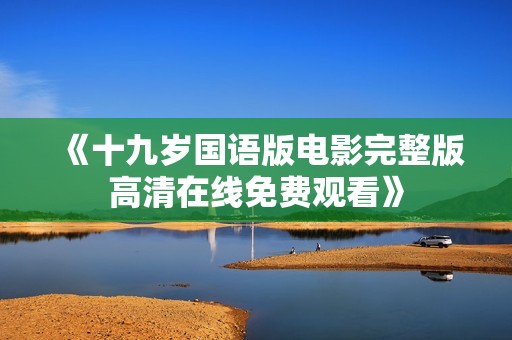 《十九岁国语版电影完整版高清在线免费观看》