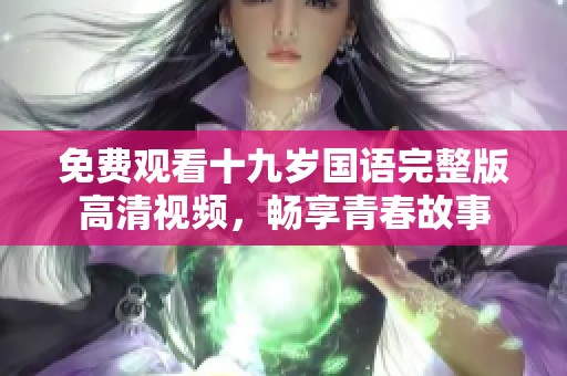 免费观看十九岁国语完整版高清视频，畅享青春故事