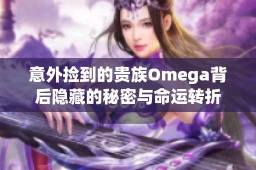 意外捡到的贵族Omega背后隐藏的秘密与命运转折