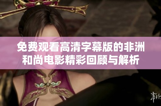 免费观看高清字幕版的非洲和尚电影精彩回顾与解析