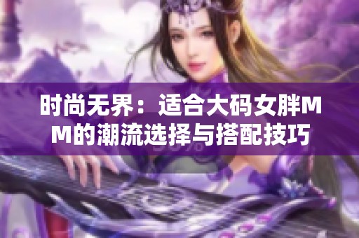 时尚无界：适合大码女胖MM的潮流选择与搭配技巧