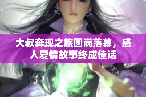 大叔奔现之旅圆满落幕，感人爱情故事终成佳话