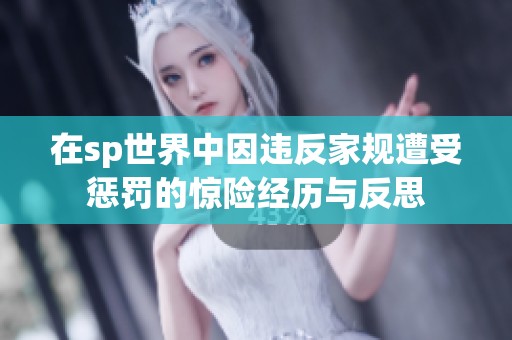 在sp世界中因违反家规遭受惩罚的惊险经历与反思