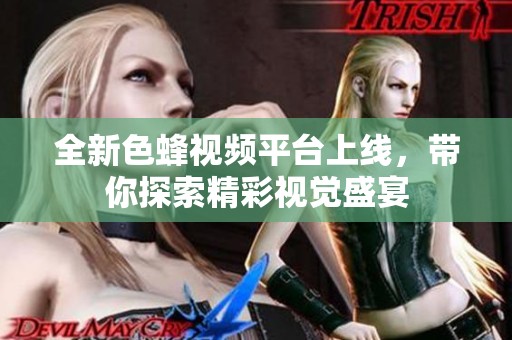 全新色蜂视频平台上线，带你探索精彩视觉盛宴