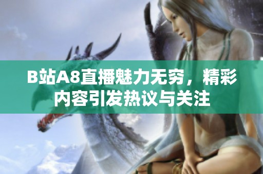 B站A8直播魅力无穷，精彩内容引发热议与关注