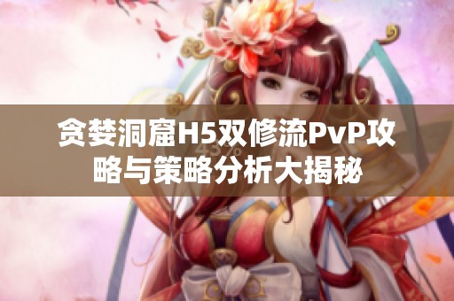 贪婪洞窟H5双修流PvP攻略与策略分析大揭秘
