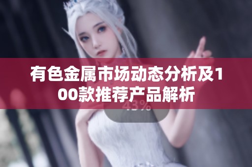 有色金属市场动态分析及100款推荐产品解析