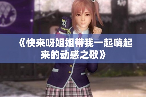 《快来呀姐姐带我一起嗨起来的动感之歌》