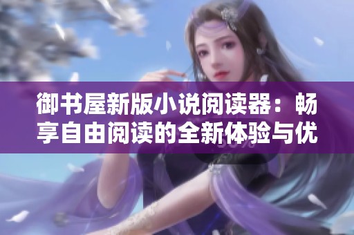 御书屋新版小说阅读器：畅享自由阅读的全新体验与优势