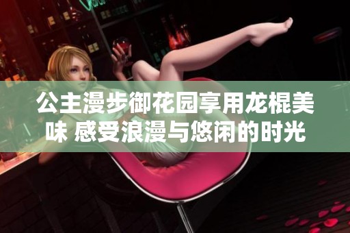 公主漫步御花园享用龙棍美味 感受浪漫与悠闲的时光