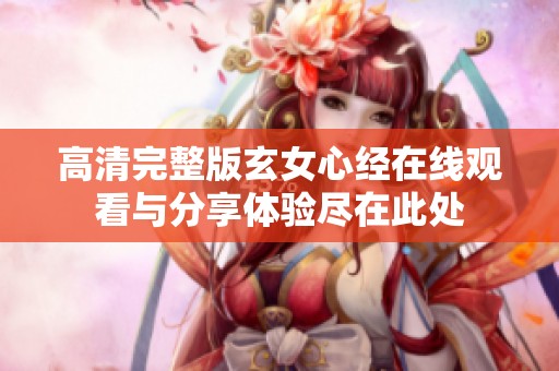 高清完整版玄女心经在线观看与分享体验尽在此处