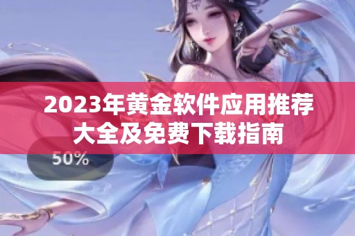 2023年黄金软件应用推荐大全及免费下载指南