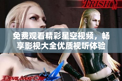 免费观看精彩星空视频，畅享影视大全优质视听体验