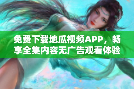 免费下载地瓜视频APP，畅享全集内容无广告观看体验
