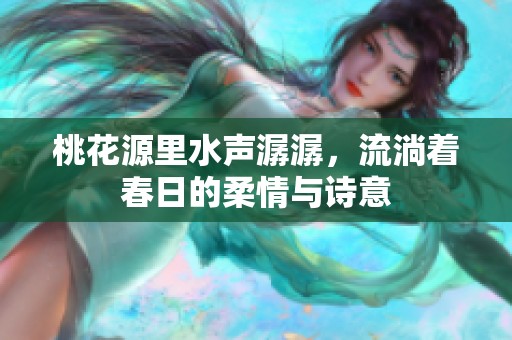 桃花源里水声潺潺，流淌着春日的柔情与诗意