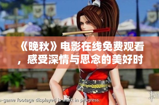 《晚秋》电影在线免费观看，感受深情与思念的美好时光