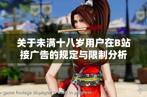 关于未满十八岁用户在B站接广告的规定与限制分析