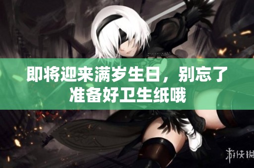 即将迎来满岁生日，别忘了准备好卫生纸哦