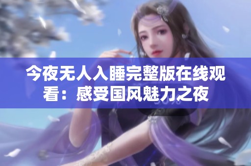 今夜无人入睡完整版在线观看：感受国风魅力之夜
