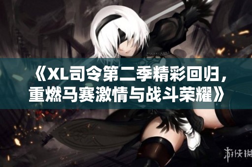 《XL司令第二季精彩回归，重燃马赛激情与战斗荣耀》