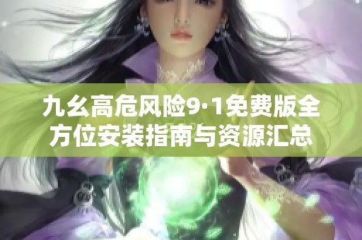 九幺高危风险9·1免费版全方位安装指南与资源汇总