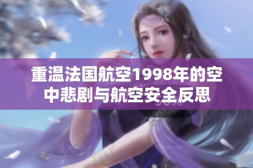 重温法国航空1998年的空中悲剧与航空安全反思