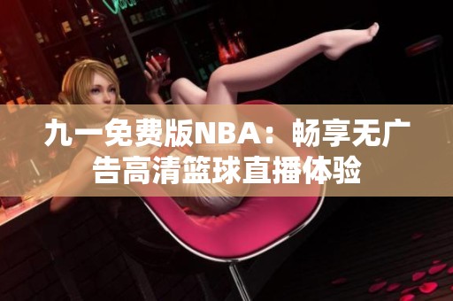 九一免费版NBA：畅享无广告高清篮球直播体验