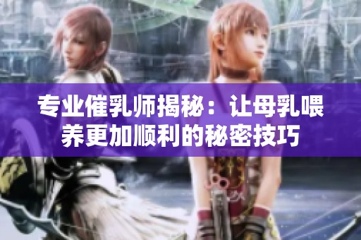 专业催乳师揭秘：让母乳喂养更加顺利的秘密技巧