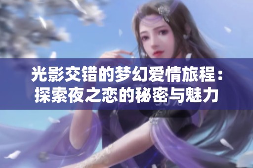 光影交错的梦幻爱情旅程：探索夜之恋的秘密与魅力