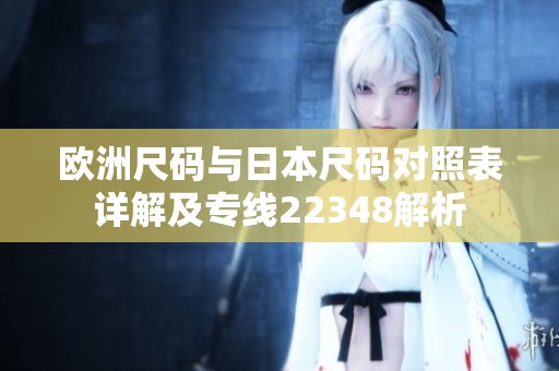 欧洲尺码与日本尺码对照表详解及专线22348解析