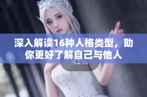 深入解读16种人格类型，助你更好了解自己与他人