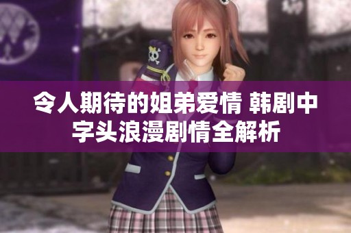 令人期待的姐弟爱情 韩剧中字头浪漫剧情全解析