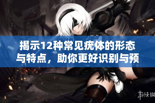 揭示12种常见疣体的形态与特点，助你更好识别与预防