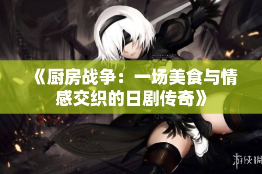 《厨房战争：一场美食与情感交织的日剧传奇》
