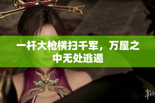 一杆大枪横扫千军，万屋之中无处逃遁