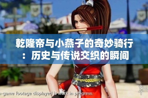乾隆帝与小燕子的奇妙骑行：历史与传说交织的瞬间
