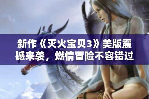 新作《灭火宝贝3》美版震撼来袭，燃情冒险不容错过！