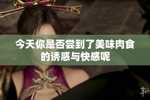 今天你是否尝到了美味肉食的诱惑与快感呢